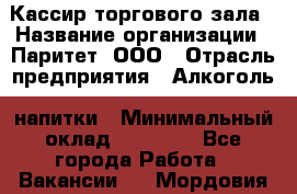 Кассир торгового зала › Название организации ­ Паритет, ООО › Отрасль предприятия ­ Алкоголь, напитки › Минимальный оклад ­ 20 000 - Все города Работа » Вакансии   . Мордовия респ.